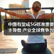 中国有望主导全球5G标准 全球竞争力提升