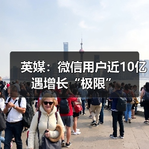微信用户逼近10亿 增长或遇瓶颈,海外市场难突破 微信用户逼近10亿 增长或遇瓶颈,海外市场难突破