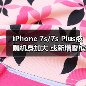 iPhone 7s/7s Plus外观升级,尺寸微调支持无线充电 iPhone 7s/7s Plus外观升级,尺寸微调支持无线充电