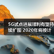 5G试点扩展加速 产业生态全面构建