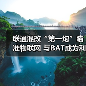 物联网成联通混改首推领域 强化战略合作布局 物联网成联通混改首推领域 强化战略合作布局