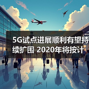 5G试点扩展加速 产业生态全面构建