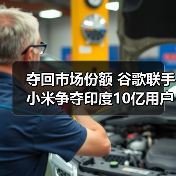 谷歌携手小米调整印度Android One策略，转向中档市场