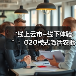 政策驱动O2O模式革新传统农批市场数字化转型