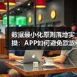APP开发中的数据最小化与隐私合规全解析