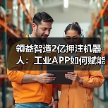 工业APP驱动具身智能生产线升级 工业APP驱动具身智能生产线升级