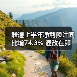 中国联通上半年净利润增长74.3% 下半年挑战凸显 中国联通上半年净利润增长74.3% 下半年挑战凸显