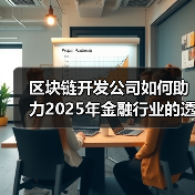 区块链开发公司助力金融透明化与安全性提升路径 区块链开发公司助力金融透明化与安全性提升路径
