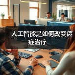 人工智能是如何改变癌症治疗 人工智能是如何改变癌症治疗