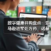 数字健康并购盘点:亚马逊进军处方药,诺基亚出售数字健康业务 数字健康并购盘点:亚马逊进军处方药,诺基亚出售数字健康业务