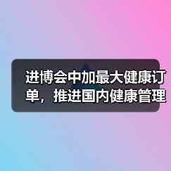 进博会中加最大健康订单，推进国内健康管理大变革