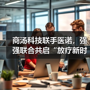 商汤科技联手医诺，强强联合共启“放疗新时代”