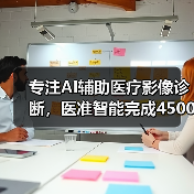 专注AI辅助医疗影像诊断，医准智能完成4500万元A轮融资