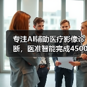 专注AI辅助医疗影像诊断，医准智能完成4500万元A轮融资