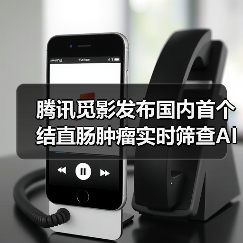 腾讯觅影发布结直肠肿瘤筛查AI系统 腾讯觅影发布结直肠肿瘤筛查AI系统